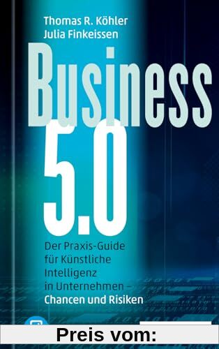 Business 5.0: Der Praxis-Guide für Künstliche Intelligenz in Unternehmen – Chancen und Risiken / plus E-Book inside